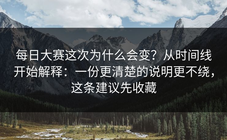 每日大赛这次为什么会变？从时间线开始解释：一份更清楚的说明更不绕，这条建议先收藏