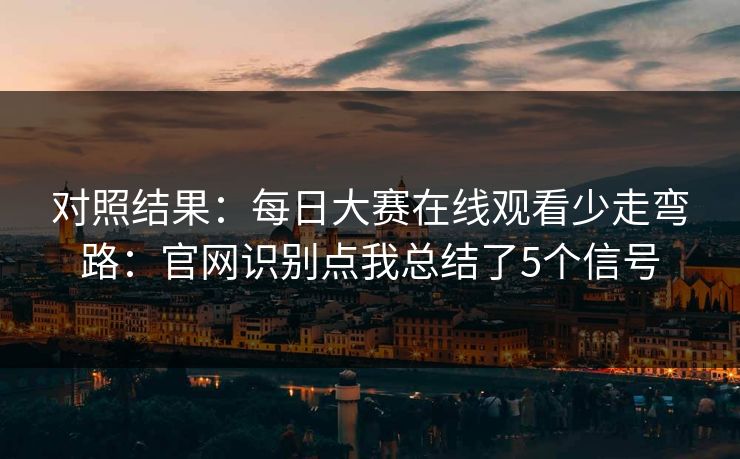 对照结果：每日大赛在线观看少走弯路：官网识别点我总结了5个信号
