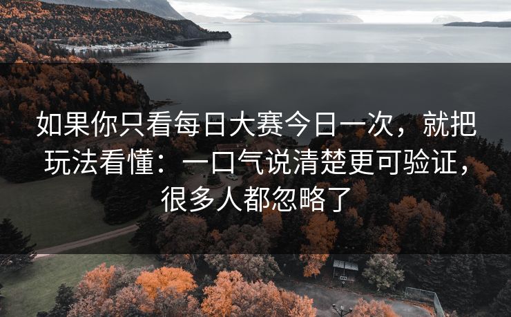 如果你只看每日大赛今日一次,就把玩法看懂:一口气说清楚更可验证,很多人都忽略了 如果你只看每日大赛今日一次,就把玩法看懂:一口气说清楚更可验证,很多人都忽略了